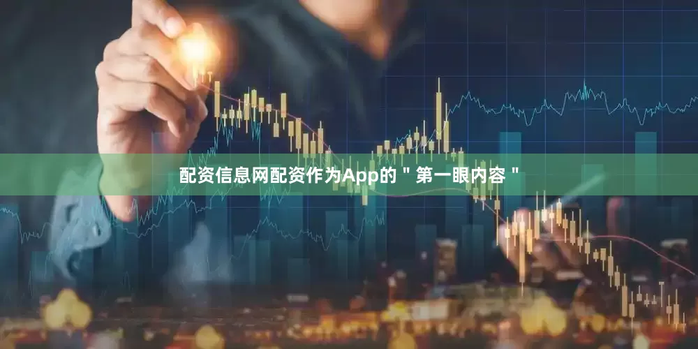 配资信息网配资作为App的＂第一眼内容＂