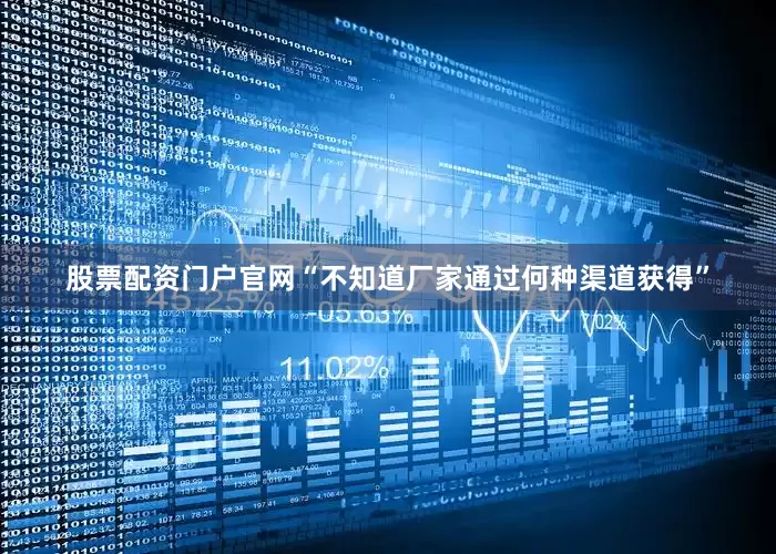 股票配资门户官网“不知道厂家通过何种渠道获得”