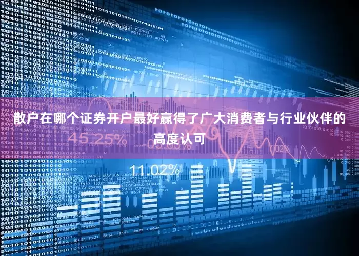 散户在哪个证券开户最好赢得了广大消费者与行业伙伴的高度认可