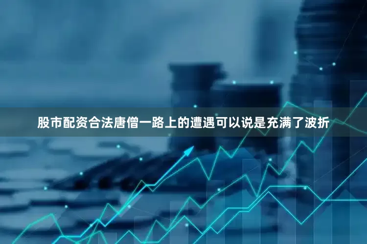 股市配资合法唐僧一路上的遭遇可以说是充满了波折