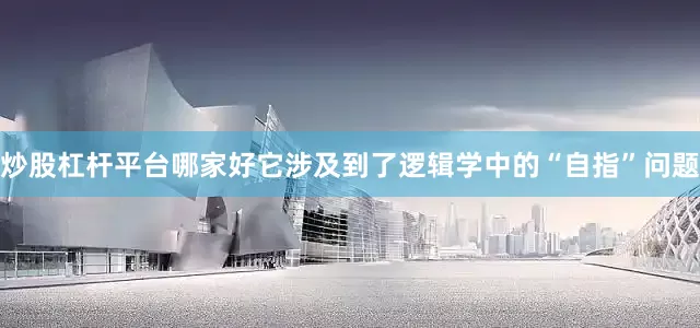 炒股杠杆平台哪家好它涉及到了逻辑学中的“自指”问题