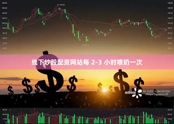 线下炒股配资网站每 2-3 小时喂奶一次