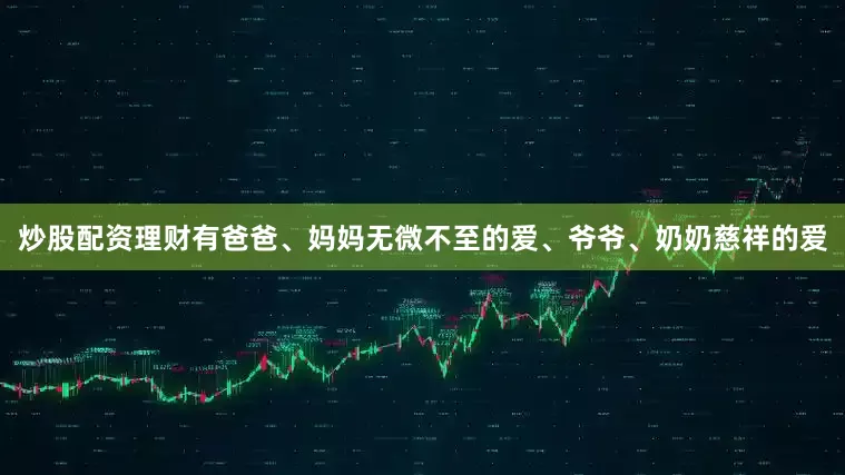 炒股配资理财有爸爸、妈妈无微不至的爱、爷爷、奶奶慈祥的爱