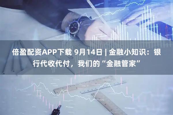 倍盈配资APP下载 9月14日 | 金融小知识：银行代收代付，我们的“金融管家”