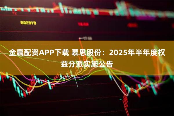 金赢配资APP下载 慕思股份：2025年半年度权益分派实施公告
