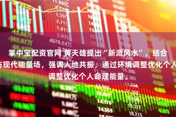 掌中宝配资官网 黄天雄提出“新派风水”，结合五行学说与现代能量场，强调人地共振，通过环境调整优化个人命理能量。