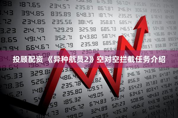 投顾配资 《异种航员2》空对空拦截任务介绍
