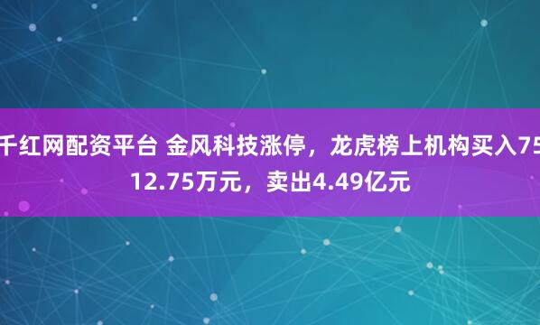 千红网配资平台 金风科技涨停,龙虎榜上机构买入7512.75万元,卖出4.49亿元