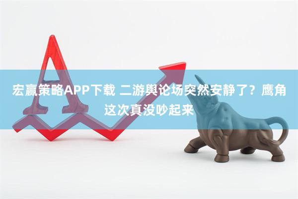 宏赢策略APP下载 二游舆论场突然安静了？鹰角这次真没吵起来