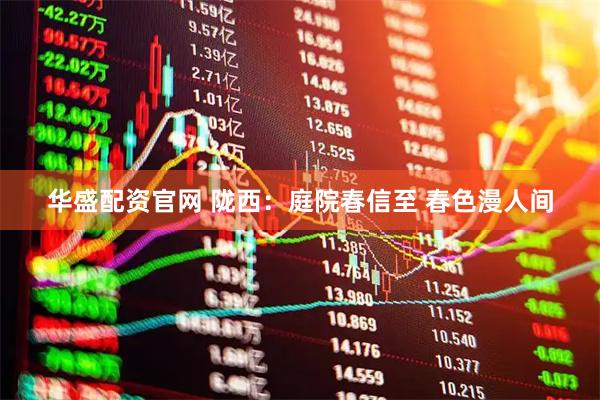 华盛配资官网 陇西:庭院春信至 春色漫人间