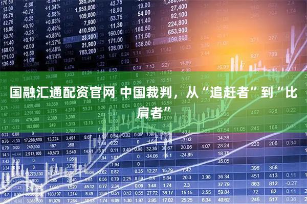 国融汇通配资官网 中国裁判，从“追赶者”到“比肩者”